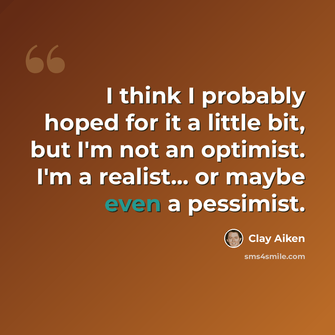 “I think I probably hoped for it a little bit, but I'm not an optimist. I'm a realist... or maybe even a pessimist.” quote by Clay Aiken