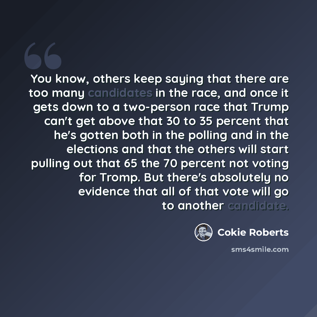 “You know, others keep saying that there are too many candidates in the race, and once it gets down to a two-person race that Trump can't get above that 30 to 35 percent that he's gotten both in the polling and in the elections and that the others will start pulling out that 65 the 70 percent not…” quote by Cokie Roberts