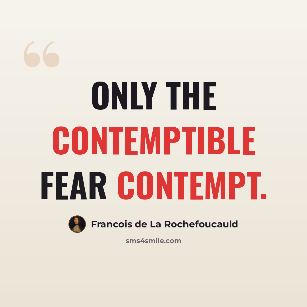 “Only the contemptible fear contempt.” quote by Francois de La Rochefoucauld