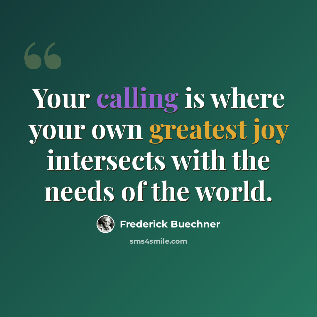 “Your calling is where your own greatest joy intersects with the needs of the world.” quote by Frederick Buechner