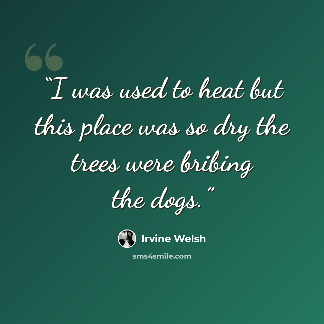 “I was used to heat but this place was so dry the trees were bribing the dogs.” quote by Irvine Welsh