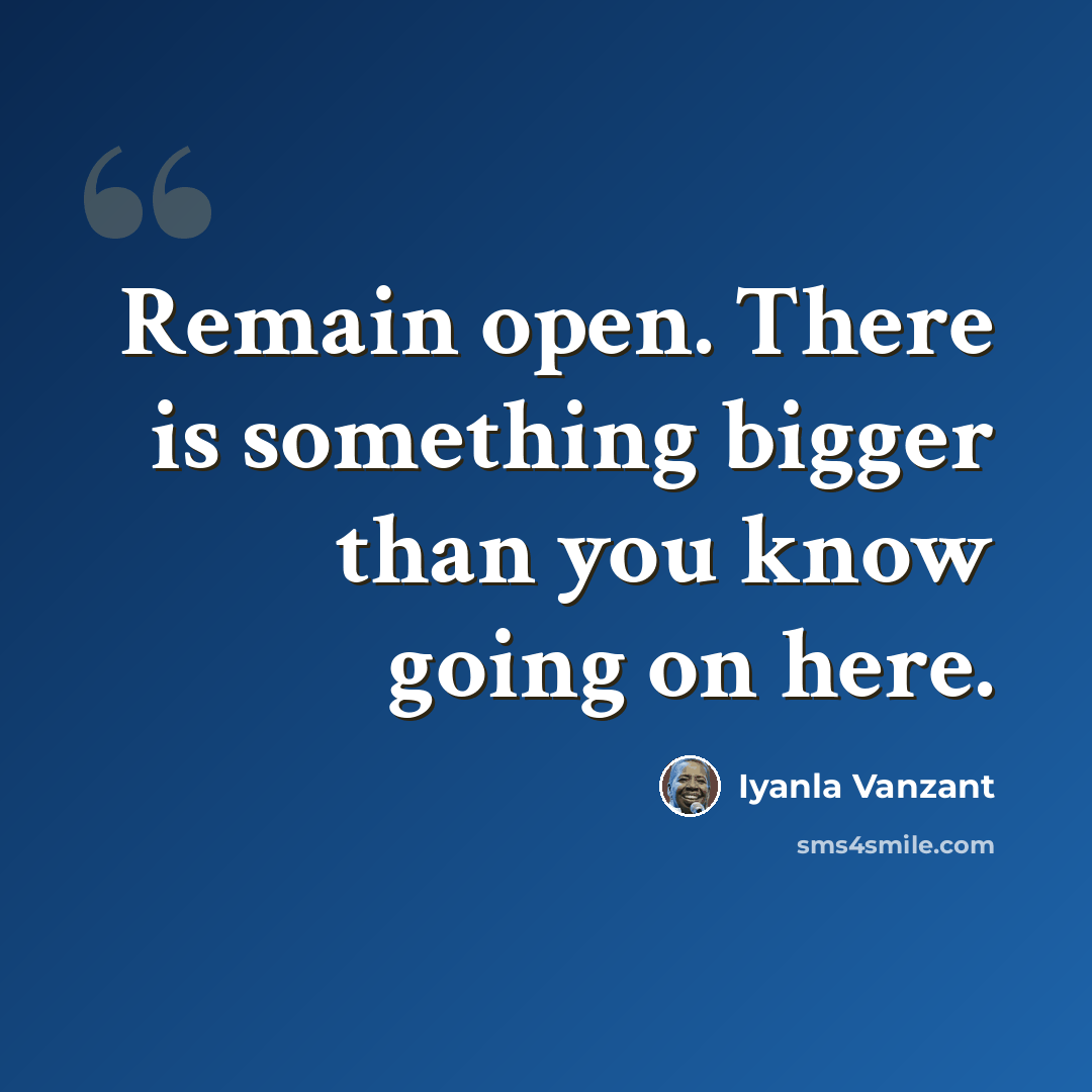 “Remain open. There is something bigger than you know going on here.” quote by Iyanla Vanzant