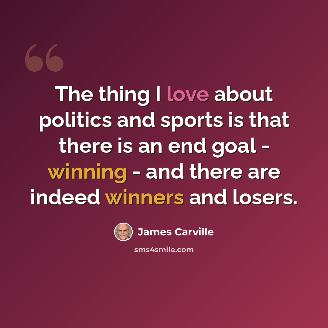 “The thing I love about politics and sports is that there is an end goal - winning - and there are indeed winners and losers.” quote by James Carville