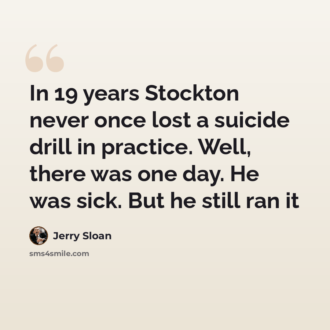 “In 19 years Stockton never once lost a suicide drill in practice. Well, there was one day. He was sick. But he still ran it” quote by Jerry Sloan