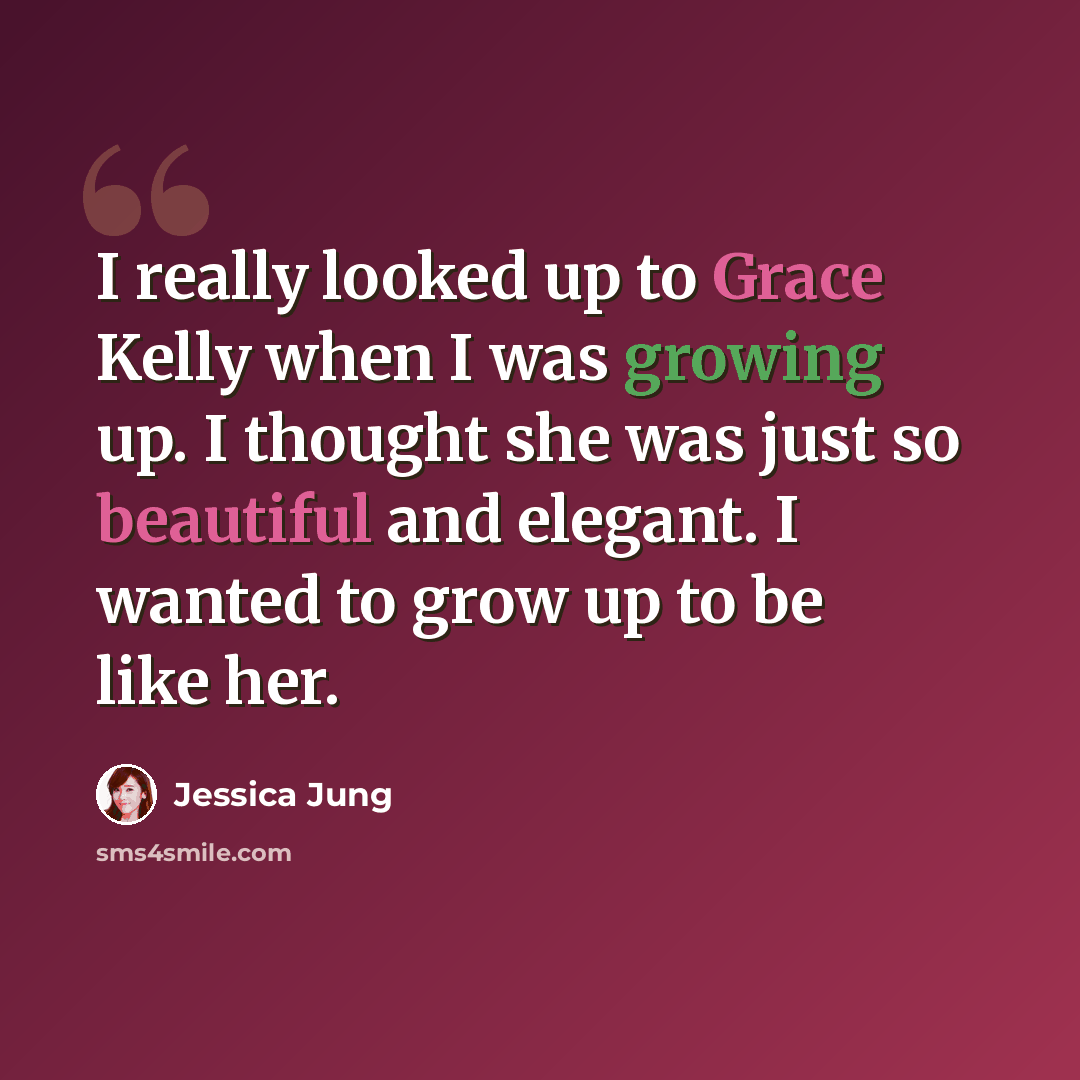“I really looked up to Grace Kelly when I was growing up. I thought she was just so beautiful and elegant. I wanted to grow up to be like her.” quote by Jessica Jung