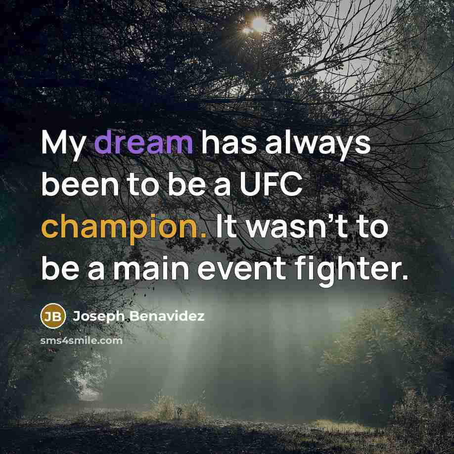 “My dream has always been to be a UFC champion. It wasn't to be a main event fighter.” quote by Joseph Benavidez