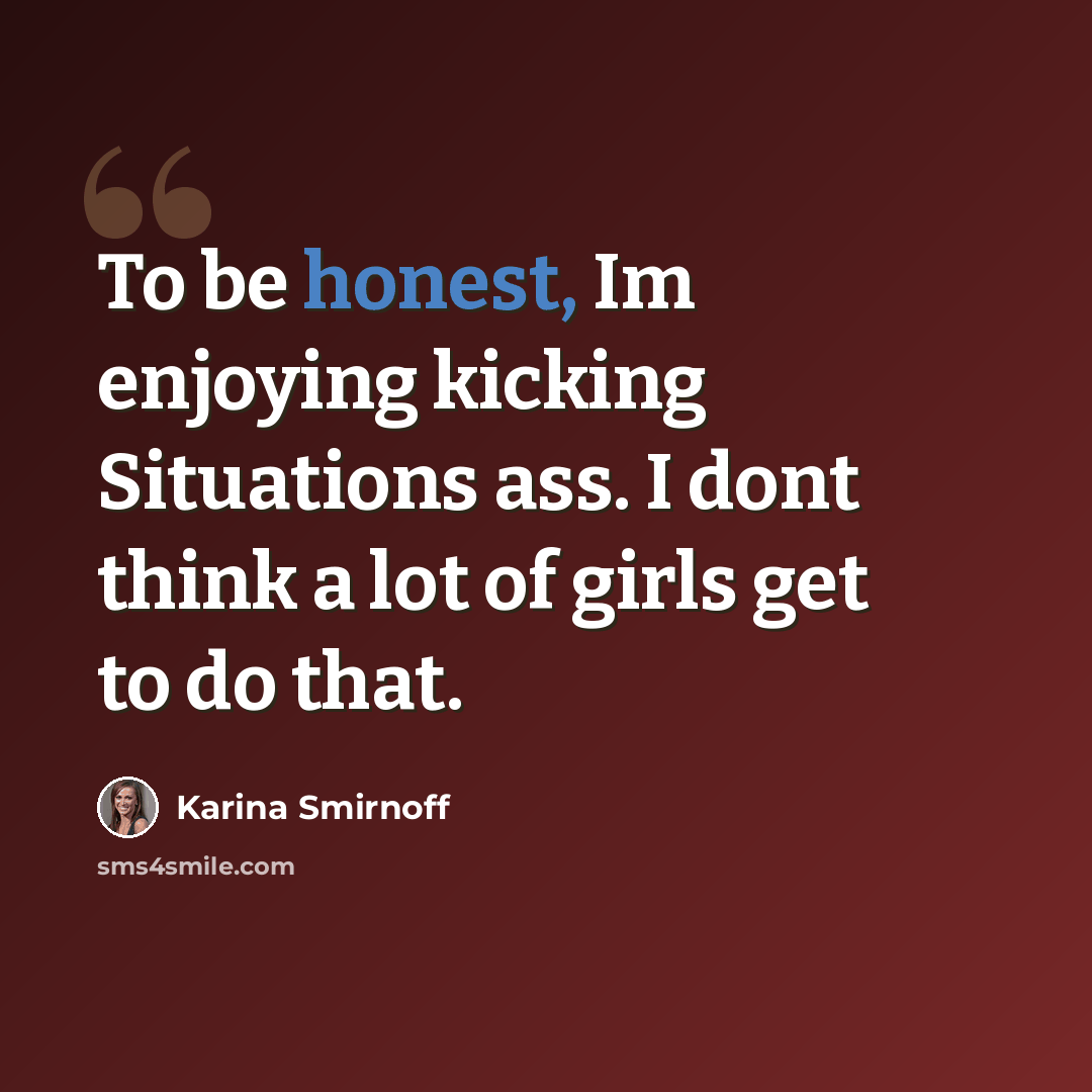 “To be honest, Im enjoying kicking Situations ass. I dont think a lot of girls get to do that.” quote by Karina Smirnoff