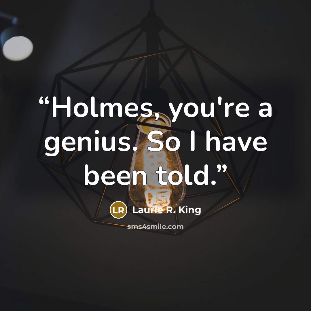 “Holmes, you're a genius. So I have been told.” quote by Laurie R. King