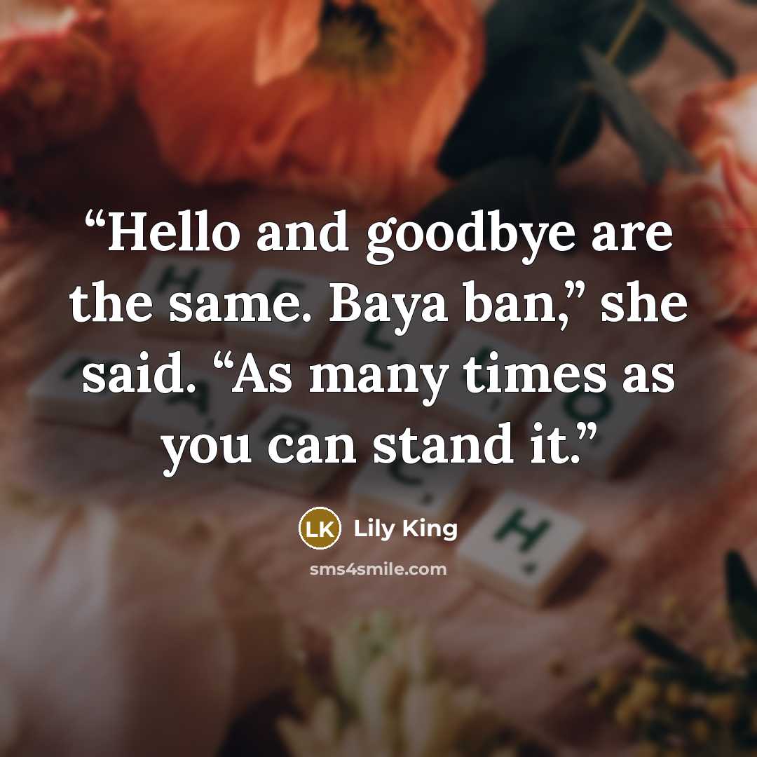 “Hello and goodbye are the same. Baya ban,” she said. “As many times as you can stand it.” quote by Lily King