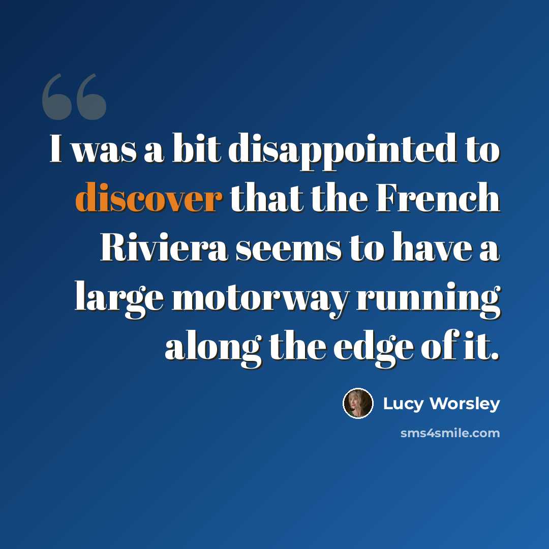 “I was a bit disappointed to discover that the French Riviera seems to have a large motorway running along the edge of it.” quote by Lucy Worsley