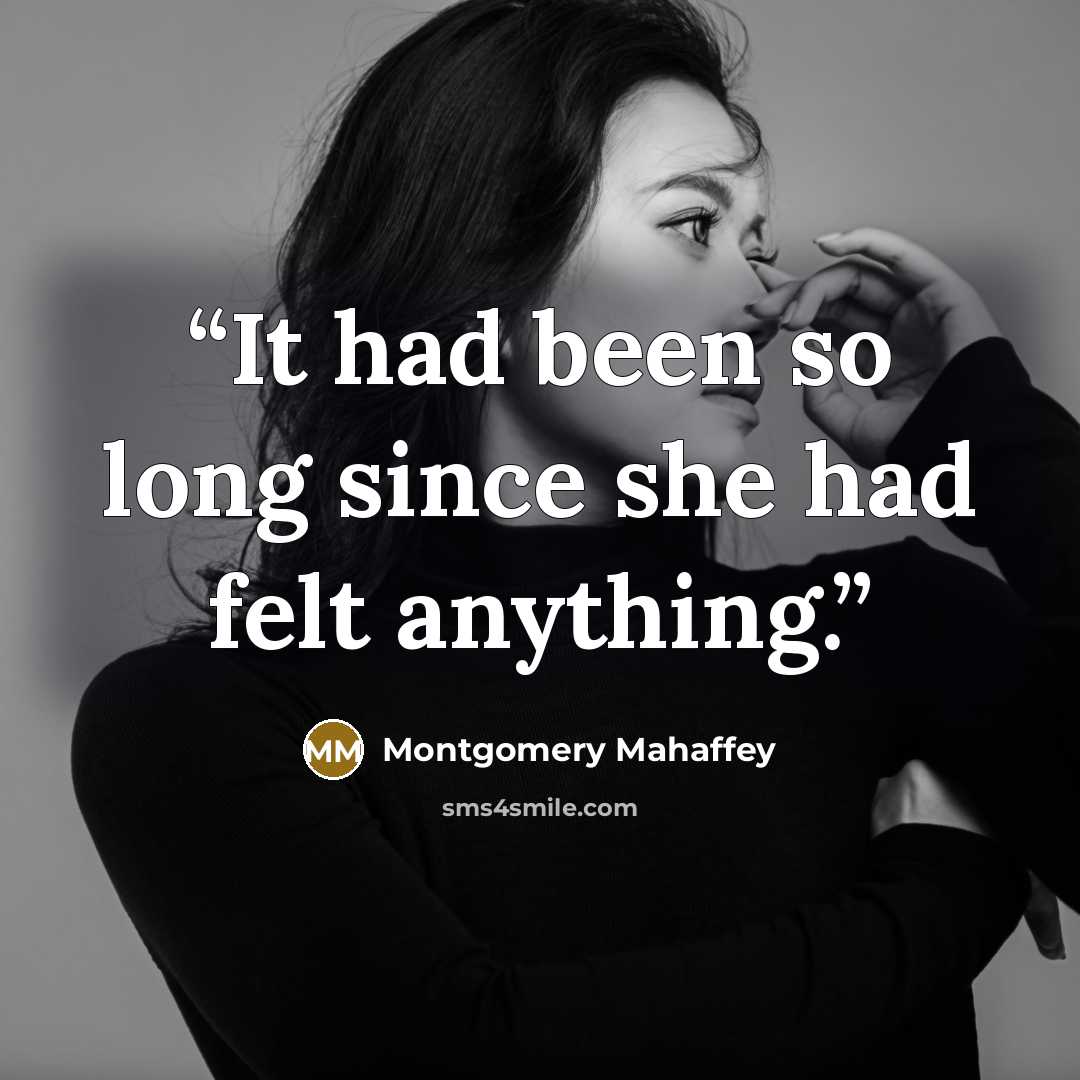 “It had been so long since she had felt anything.” quote by Montgomery Mahaffey