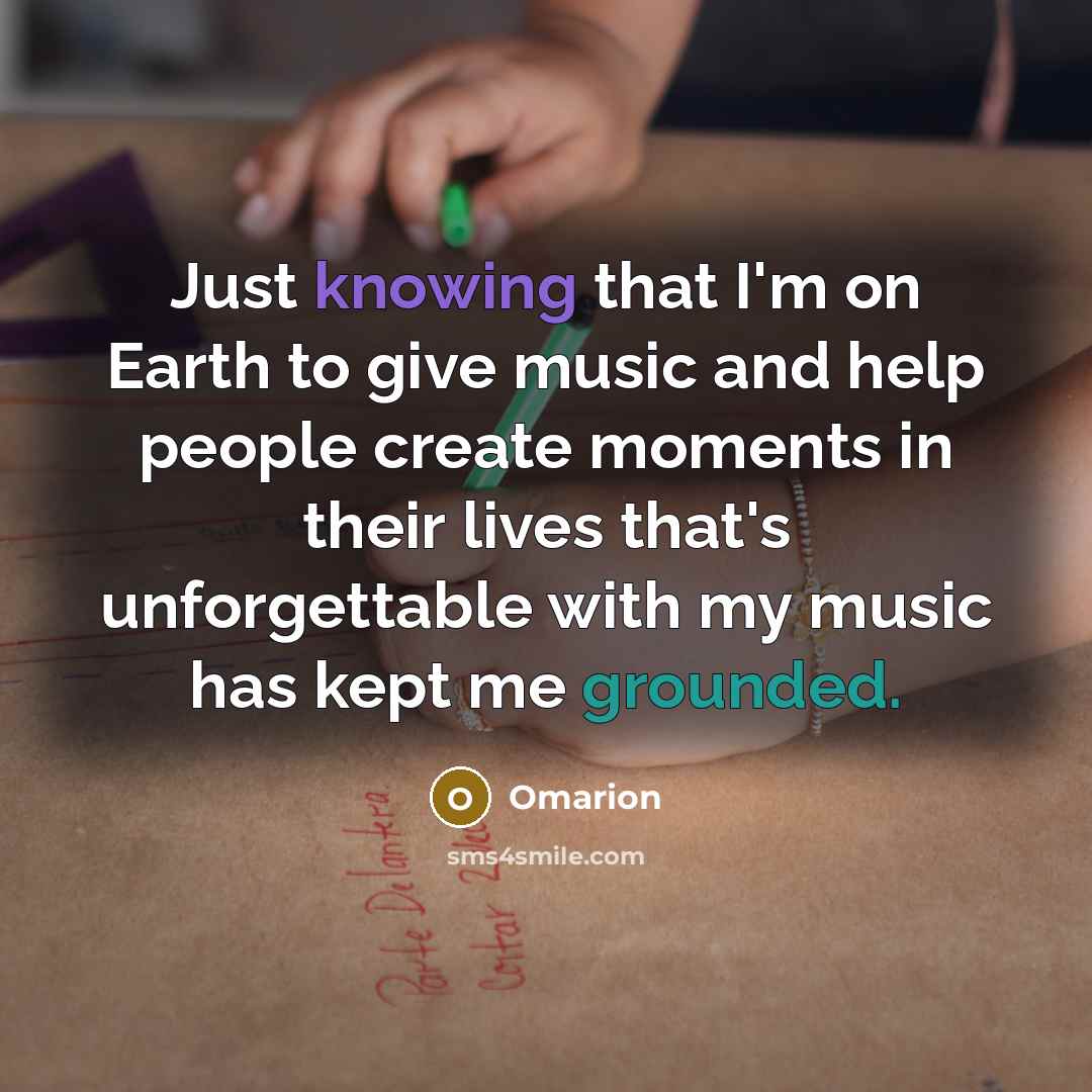 “Just knowing that I'm on Earth to give music and help people create moments in their lives that's unforgettable with my music has kept me grounded.” quote by Omarion