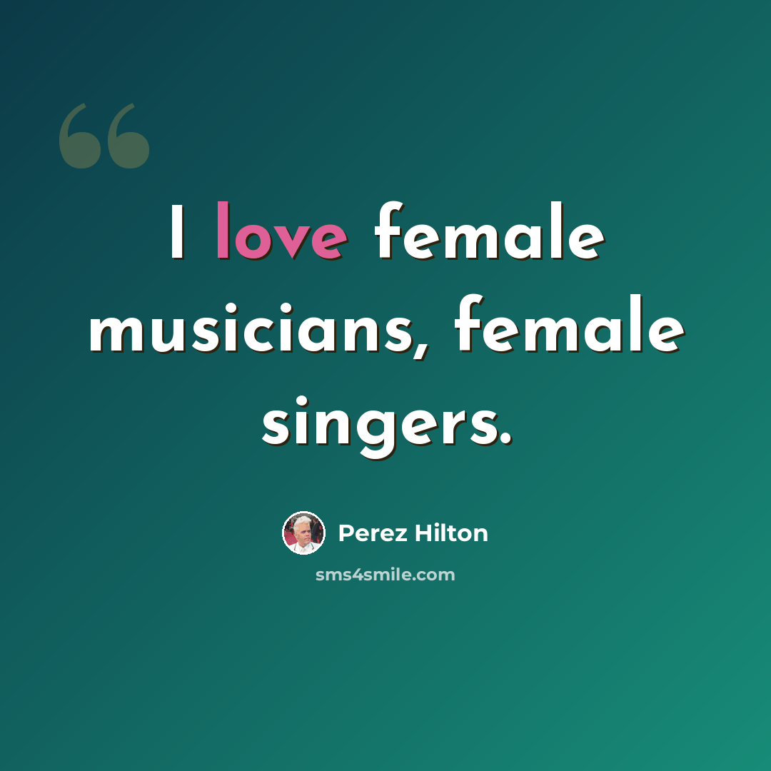 “I love female musicians, female singers.” quote by Perez Hilton