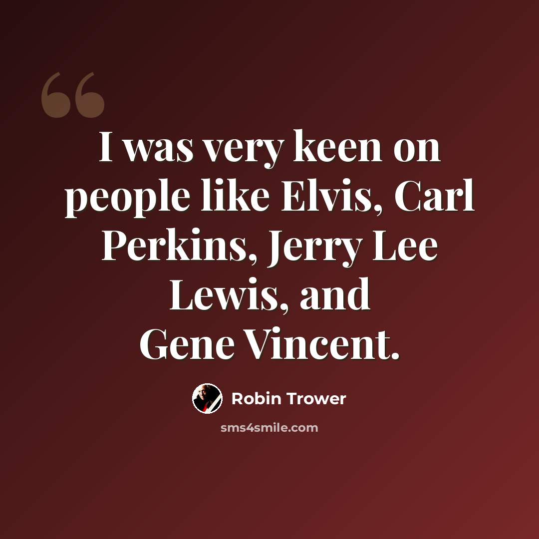 “I was very keen on people like Elvis, Carl Perkins, Jerry Lee Lewis, and Gene Vincent.” quote by Robin Trower