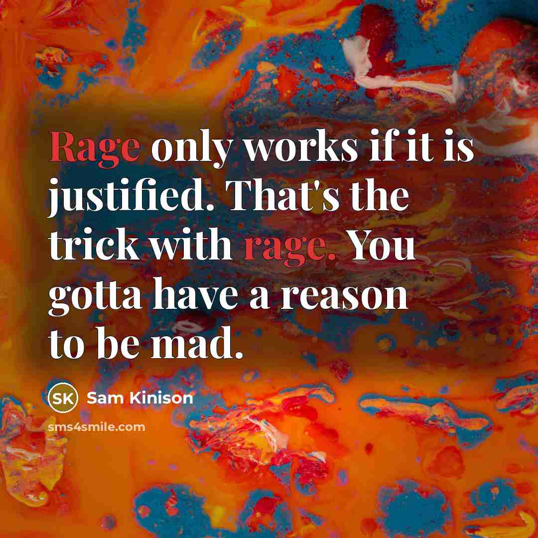 “Rage only works if it is justified. That's the trick with rage. You gotta have a reason to be mad.” quote by Sam Kinison