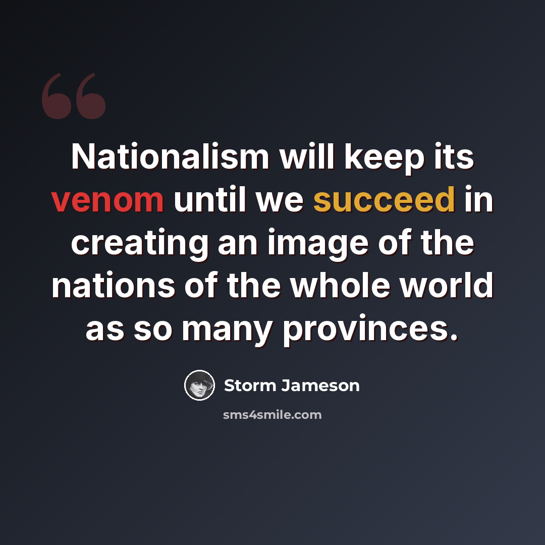 “Nationalism will keep its venom until we succeed in creating an image of the nations of the whole world as so many provinces.” quote by Storm Jameson