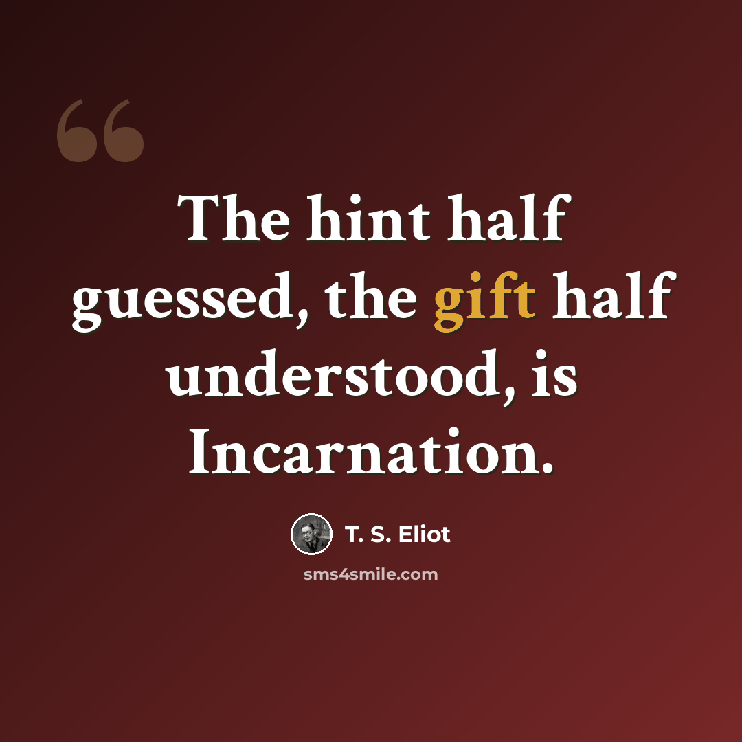 “The hint half guessed, the gift half understood, is Incarnation.” quote by T. S. Eliot