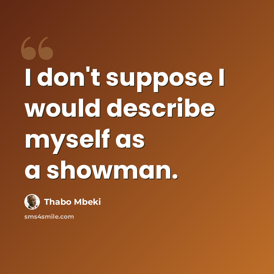 “I don't suppose I would describe myself as a showman.” quote by Thabo Mbeki