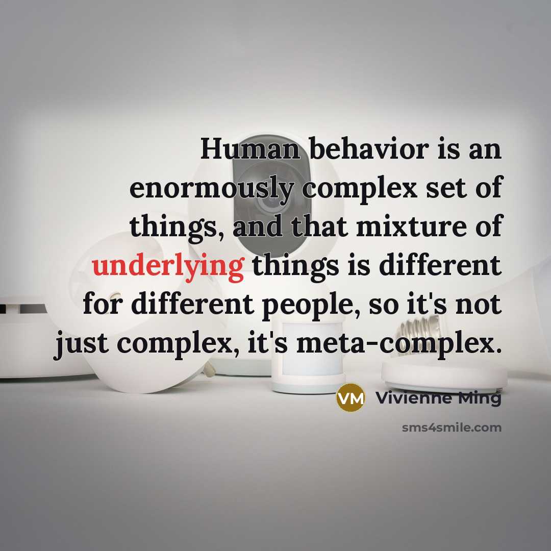“Human behavior is an enormously complex set of things, and that mixture of underlying things is different for different people, so it's not just complex, it's meta-complex.” quote by Vivienne Ming