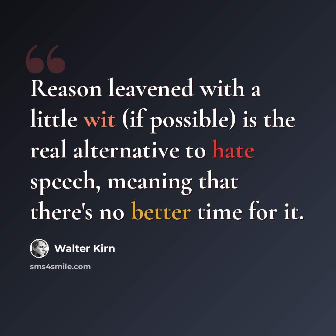 “Reason leavened with a little wit (if possible) is the real alternative to hate speech, meaning that there's no better time for it.” quote by Walter Kirn