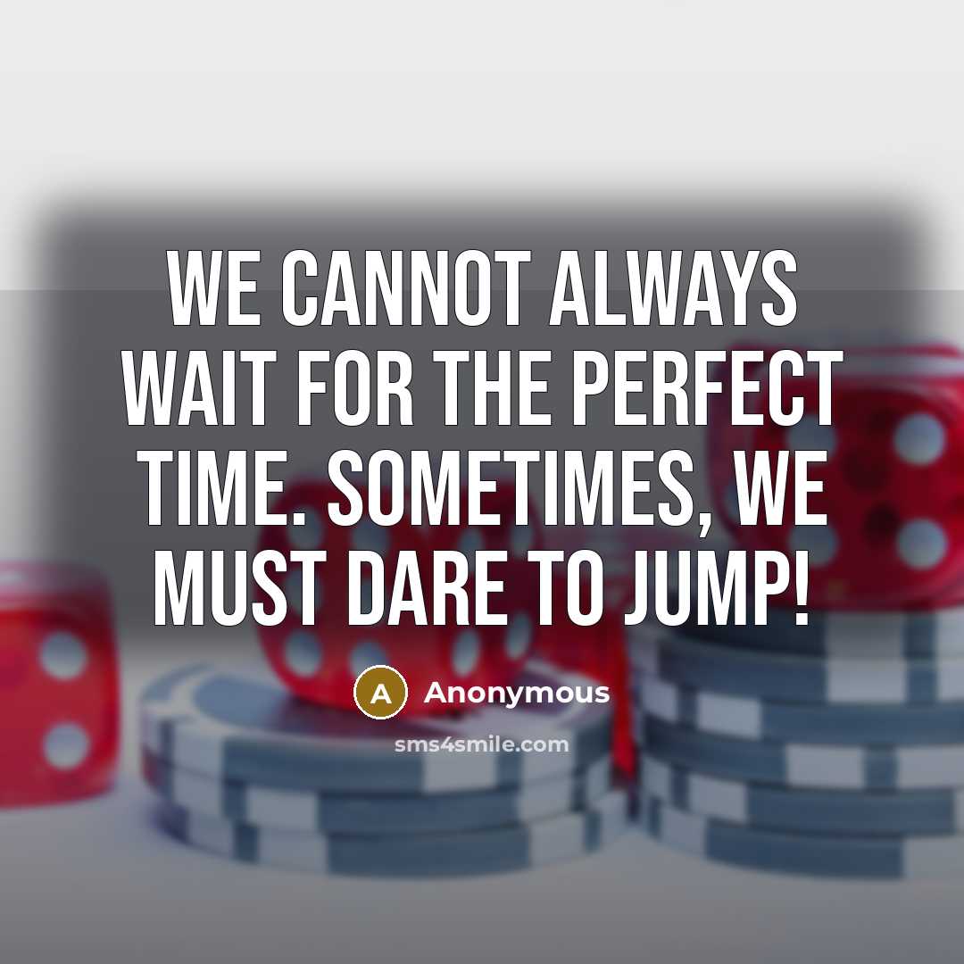 “We cannot always wait for the perfect time. Sometimes, we must dare to jump!” quote by Anonymous