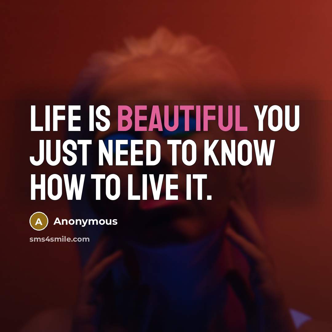 “Life is beautiful you JUST need to know how to live it.” quote by Anonymous