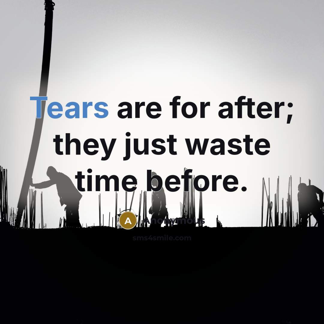 “Tears are for after; they just waste time before.” quote by Anonymous