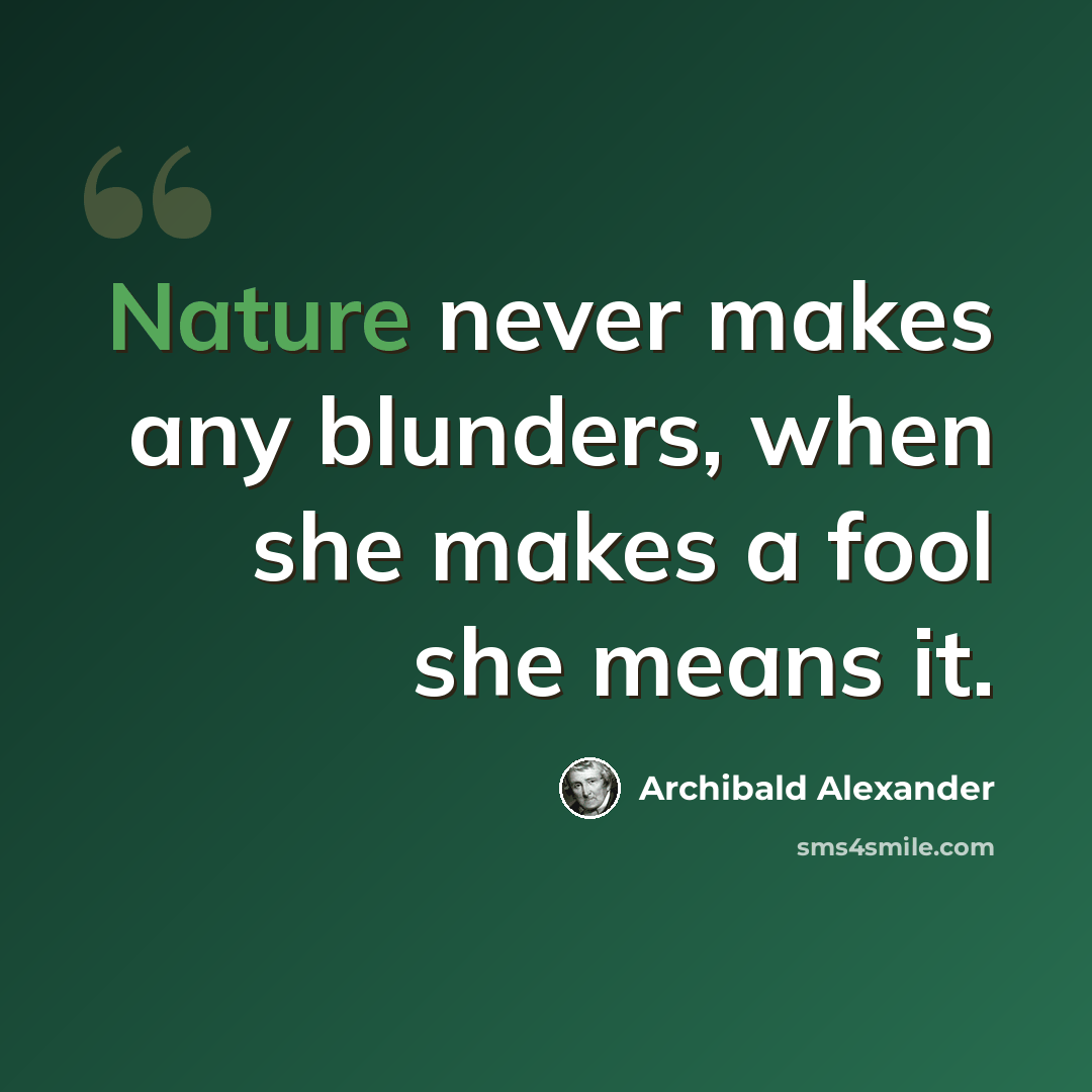 “Nature never makes any blunders, when she makes a fool she means it.” quote by Archibald Alexander