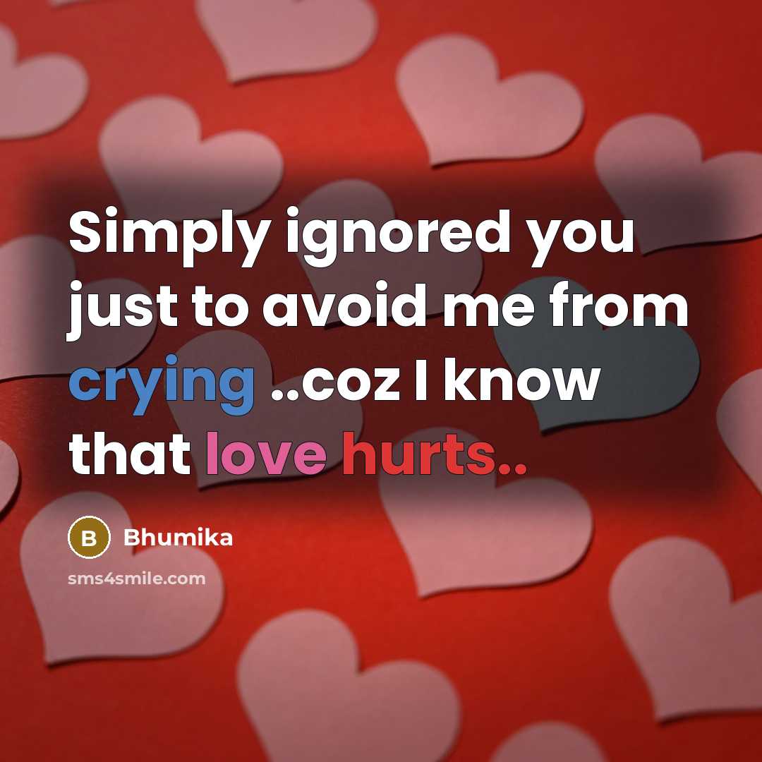 “Simply ignored you just to avoid me from crying ..coz I know that love hurts..” quote by Bhumika