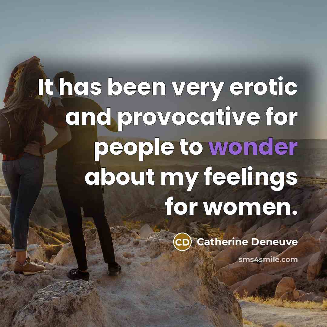 “It has been very erotic and provocative for people to wonder about my feelings for women.” quote by Catherine Deneuve