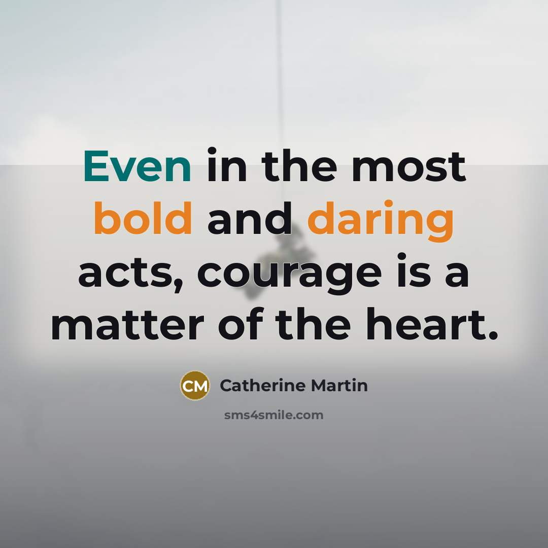 “Even in the most bold and daring acts, courage is a matter of the heart.” quote by Catherine Martin