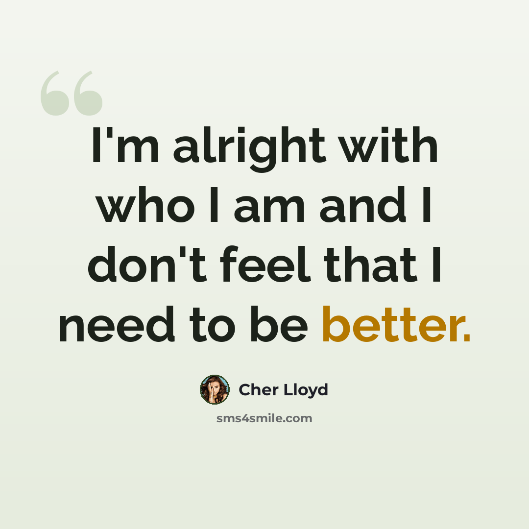 “I'm alright with who I am and I don't feel that I need to be better.” quote by Cher Lloyd