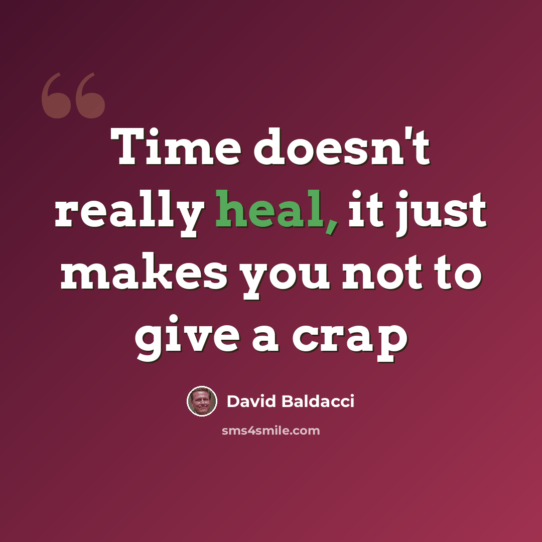 “Time doesn't really heal, it just makes you not to give a crap” quote by David Baldacci