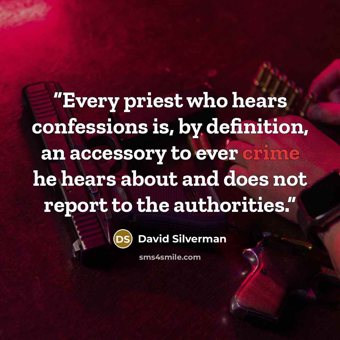 “Every priest who hears confessions is, by definition, an accessory to ever crime he hears about and does not report to the authorities.” quote by David Silverman