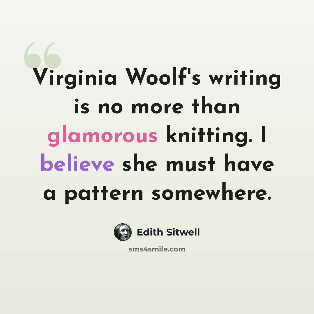 “Virginia Woolf's writing is no more than glamorous knitting. I believe she must have a pattern somewhere.” quote by Edith Sitwell