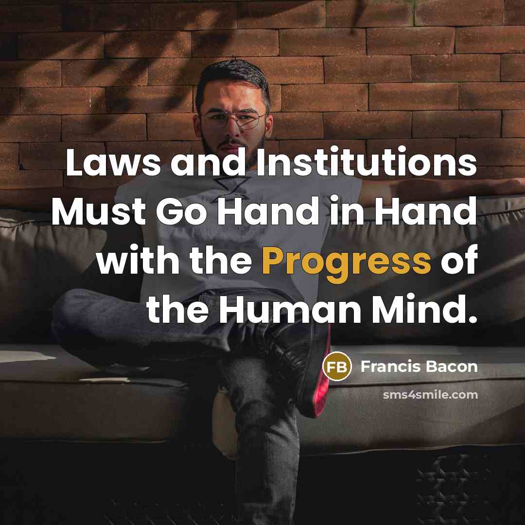 “Laws and Institutions Must Go Hand in Hand with the Progress of the Human Mind.” quote by Francis Bacon