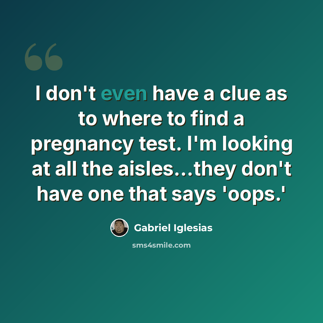 “I don't even have a clue as to where to find a pregnancy test. I'm looking at all the aisles...they don't have one that says 'oops.'” quote by Gabriel Iglesias