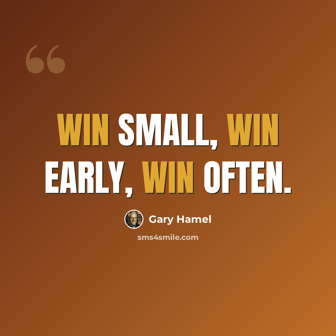 “Win small, win early, win often.” quote by Gary Hamel