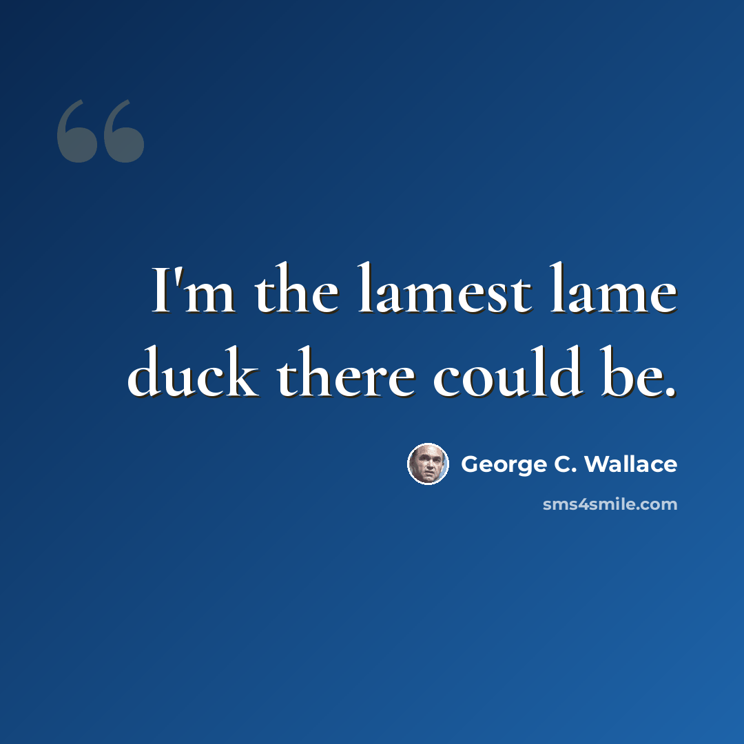 “I'm the lamest lame duck there could be.” quote by George C. Wallace