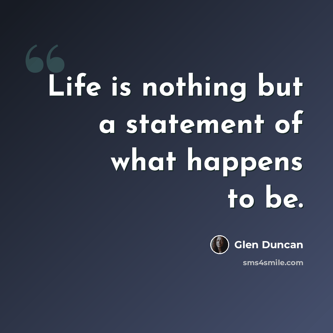 “Life is nothing but a statement of what happens to be.” quote by Glen Duncan