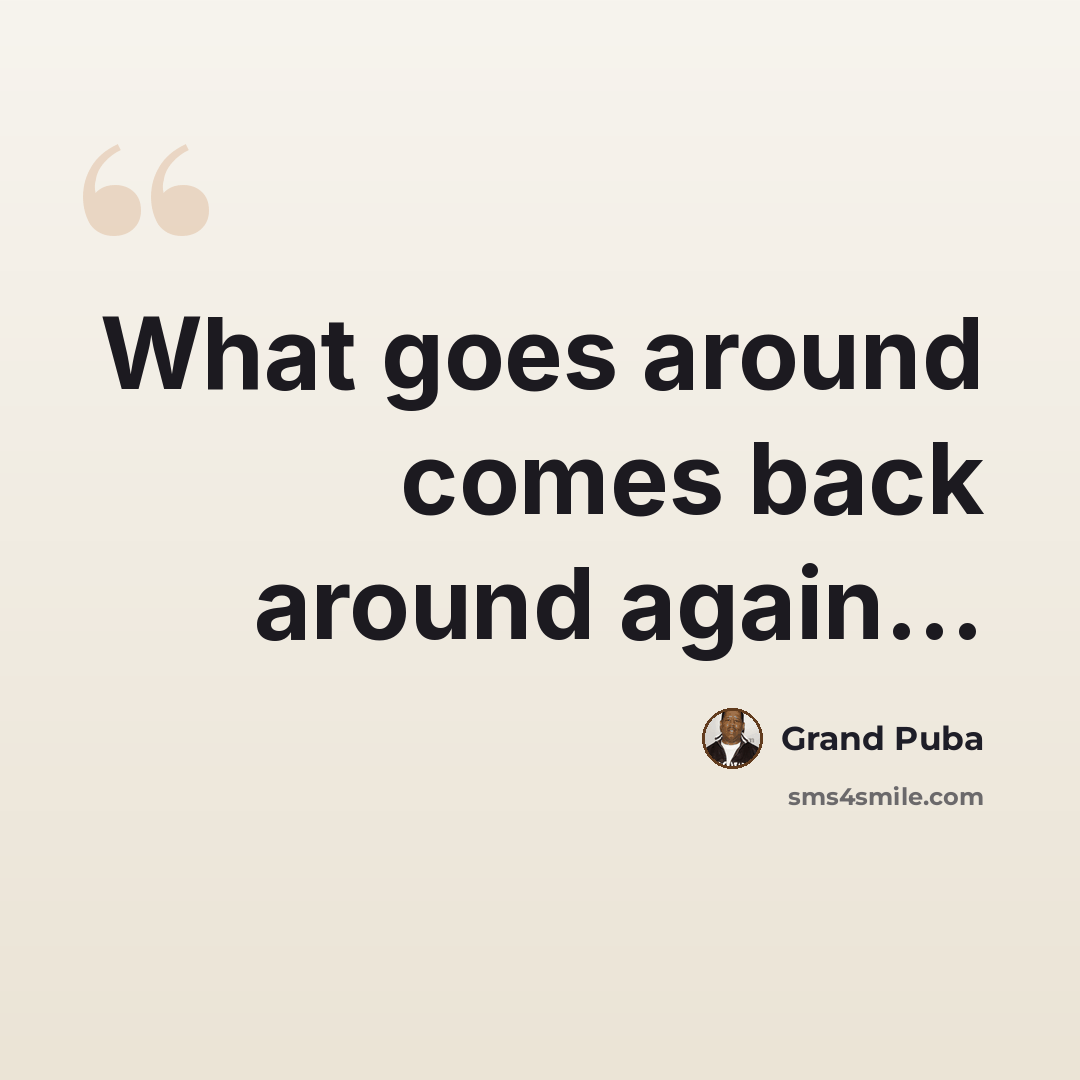 “What goes around comes back around again…” quote by Grand Puba