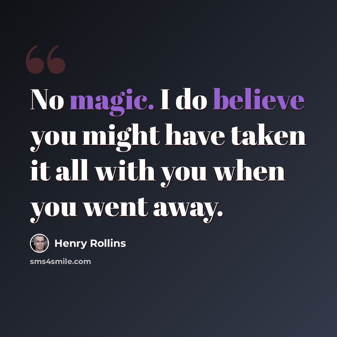 “No magic. I do believe you might have taken it all with you when you went away.” quote by Henry Rollins