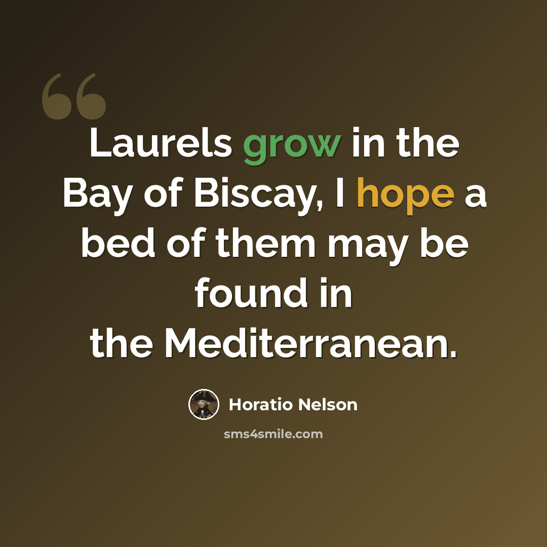 “Laurels grow in the Bay of Biscay, I hope a bed of them may be found in the Mediterranean.” quote by Horatio Nelson