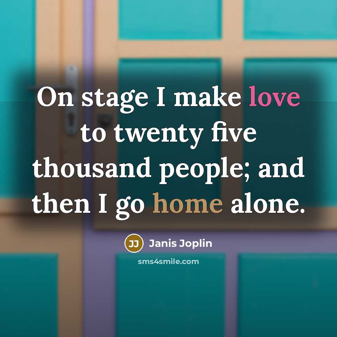 “On stage I make love to twenty five thousand people; and then I go home alone.” quote by Janis Joplin