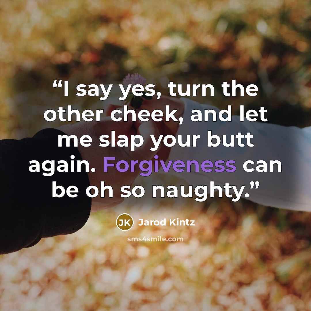 “I say yes, turn the other cheek, and let me slap your butt again. Forgiveness can be oh so naughty.” quote by Jarod Kintz