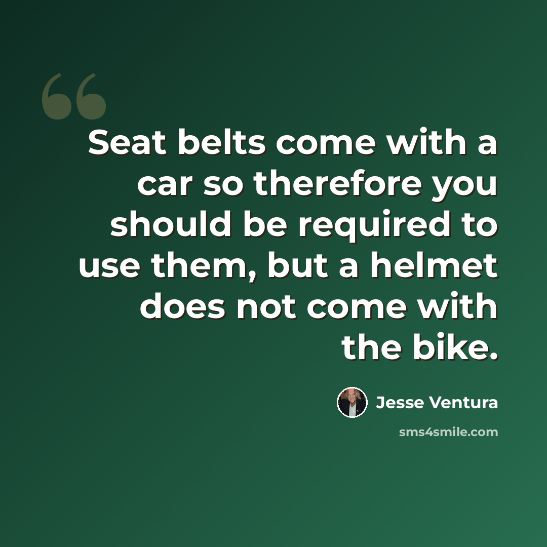 “Seat belts come with a car so therefore you should be required to use them, but a helmet does not come with the bike.” quote by Jesse Ventura