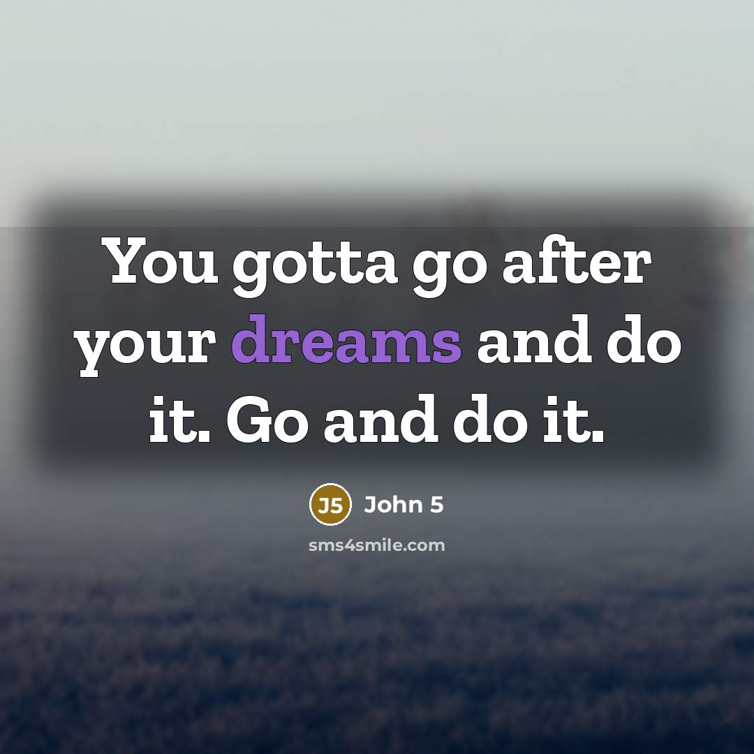 “You gotta go after your dreams and do it. Go and do it.” quote by John 5