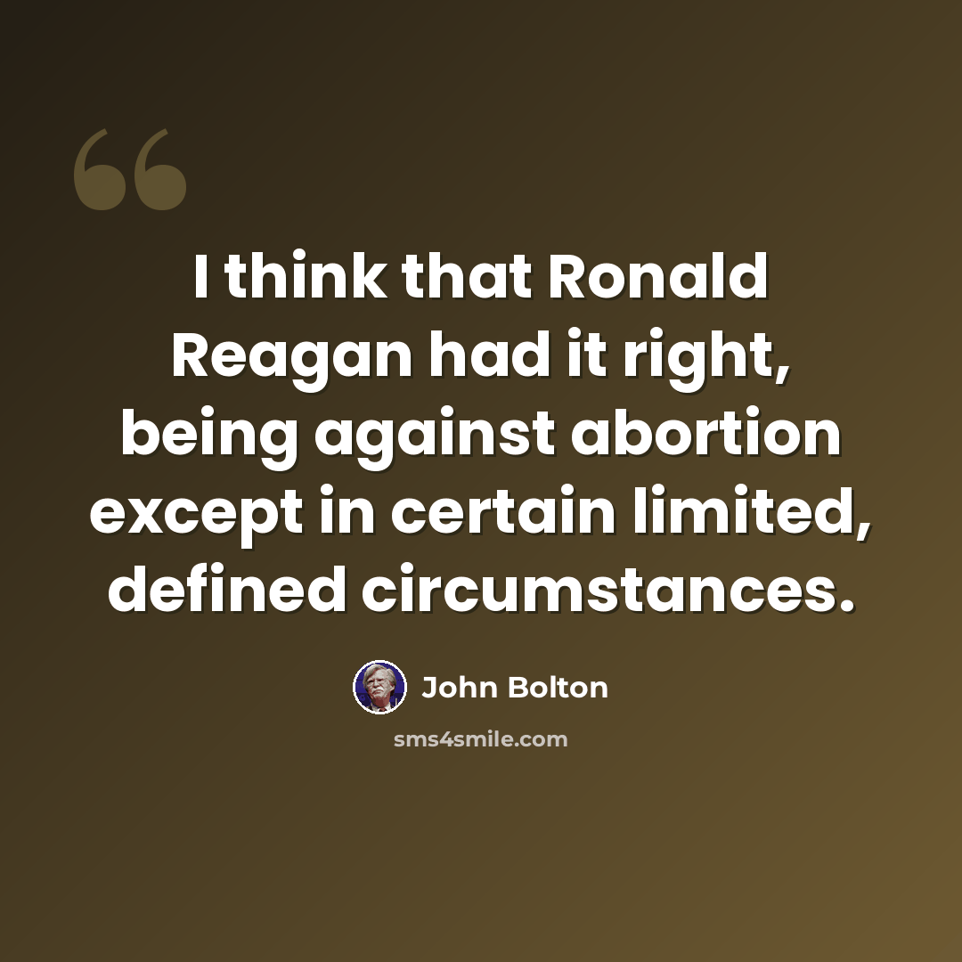 “I think that Ronald Reagan had it right, being against abortion except in certain limited, defined circumstances.” quote by John Bolton