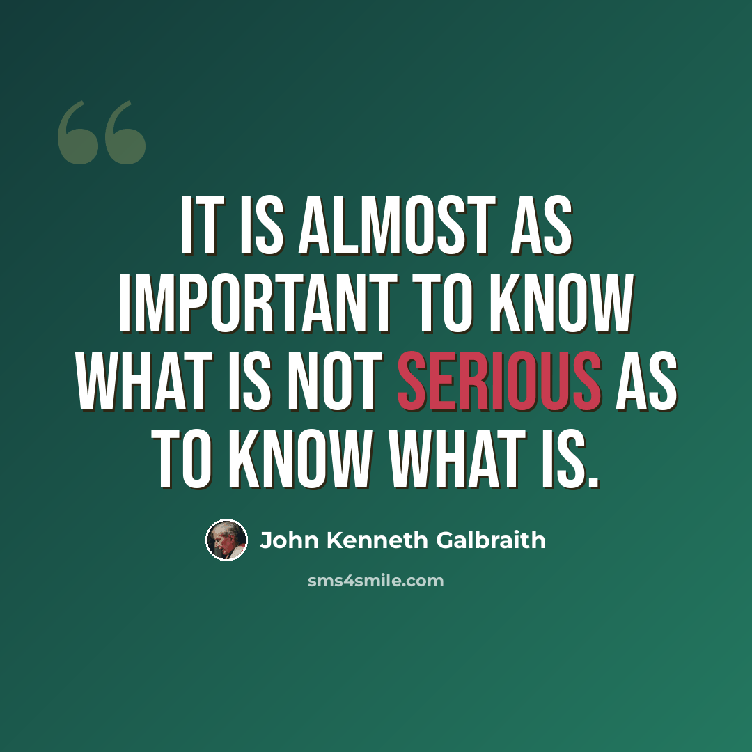“It is almost as important to know what is not serious as to know what is.” quote by John Kenneth Galbraith