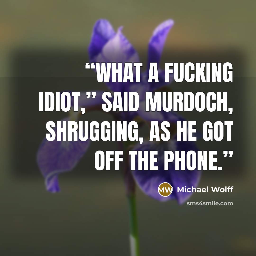 “What a fucking idiot,” said Murdoch, shrugging, as he got off the phone.” quote by Michael Wolff